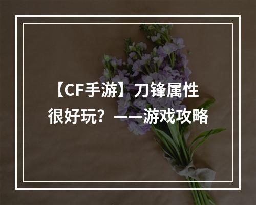 【CF手游】刀锋属性很好玩？——游戏攻略