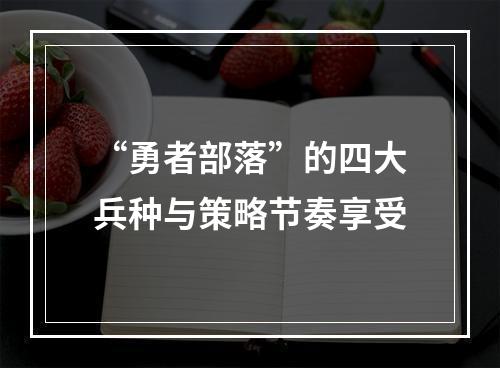 “勇者部落”的四大兵种与策略节奏享受