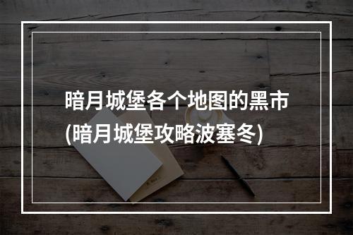 暗月城堡各个地图的黑市(暗月城堡攻略波塞冬)