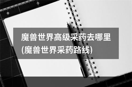 魔兽世界高级采药去哪里(魔兽世界采药路线)