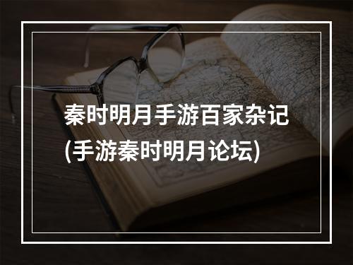 秦时明月手游百家杂记(手游秦时明月论坛)