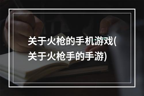 关于火枪的手机游戏(关于火枪手的手游)