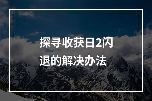 探寻收获日2闪退的解决办法