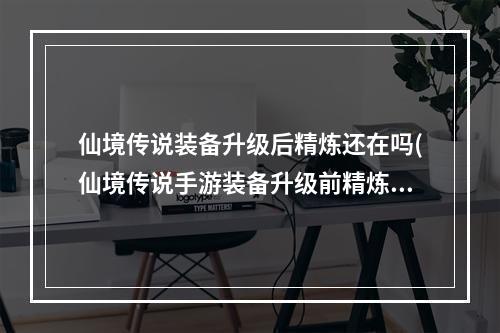 仙境传说装备升级后精炼还在吗(仙境传说手游装备升级前精炼)