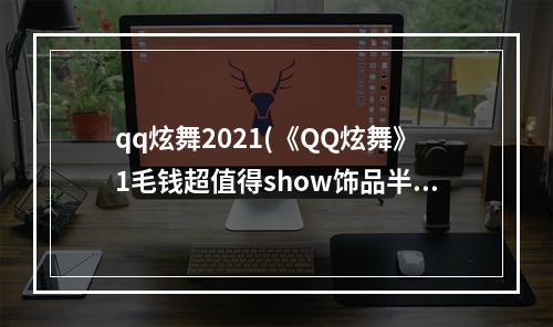 qq炫舞2021(《QQ炫舞》1毛钱超值得show饰品半心梵音活动网址)