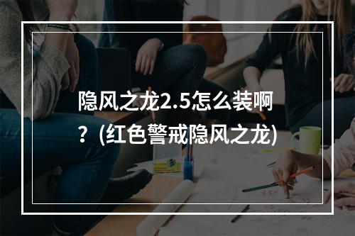 隐风之龙2.5怎么装啊？(红色警戒隐风之龙)