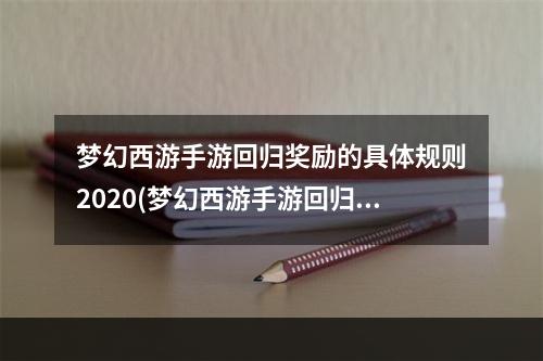 梦幻西游手游回归奖励的具体规则2020(梦幻西游手游回归奖励的具体规则)