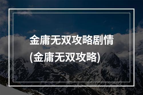 金庸无双攻略剧情(金庸无双攻略)