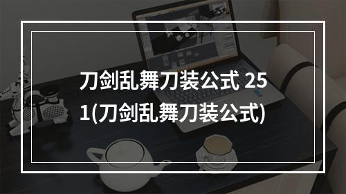 刀剑乱舞刀装公式 251(刀剑乱舞刀装公式)