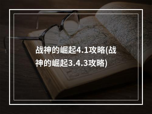 战神的崛起4.1攻略(战神的崛起3.4.3攻略)