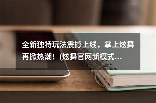 全新独特玩法震撼上线，掌上炫舞再掀热潮！(炫舞官网新模式玩转趣味舞蹈)(惊爆人气，全球独家，掌上炫舞助你成为舞蹈大师！(炫舞官网畅爽跳舞人生))