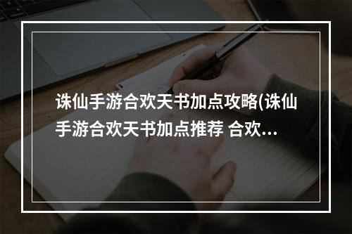 诛仙手游合欢天书加点攻略(诛仙手游合欢天书加点推荐 合欢天书怎么加点 诛仙手游)