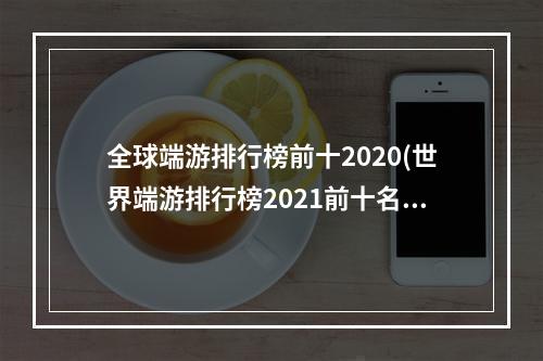 全球端游排行榜前十2020(世界端游排行榜2021前十名)