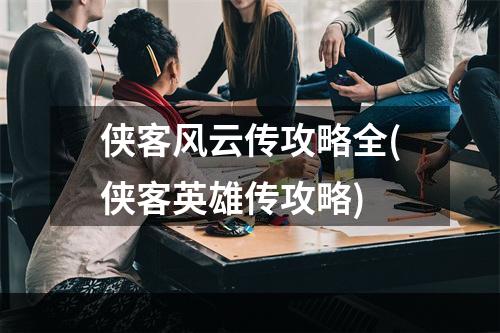 侠客风云传攻略全(侠客英雄传攻略)