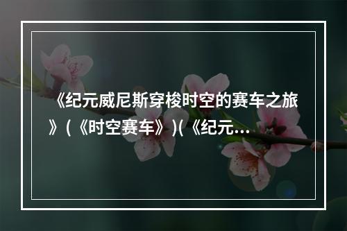 《纪元威尼斯穿梭时空的赛车之旅》(《时空赛车》)(《纪元威尼斯速度与魅力的对决》(《速度魅力》))