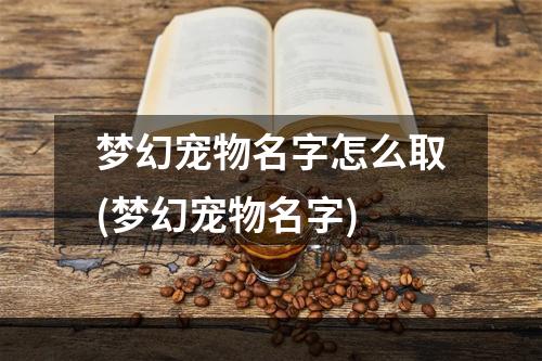 梦幻宠物名字怎么取(梦幻宠物名字)