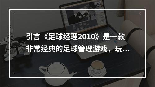 引言《足球经理2010》是一款非常经典的足球管理游戏，玩家可以在游戏中扮演一名足球俱乐部的经理，包揽俱乐部的所有事宜，通过轮调、转会以及战术布置等手段，带领自己