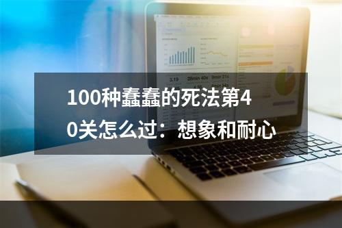 100种蠢蠢的死法第40关怎么过：想象和耐心