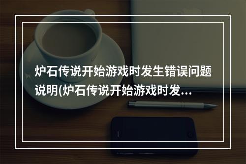 炉石传说开始游戏时发生错误问题说明(炉石传说开始游戏时发生错误)