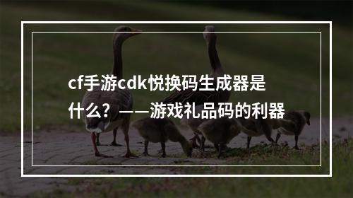 cf手游cdk悦换码生成器是什么？——游戏礼品码的利器