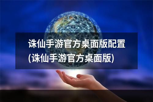 诛仙手游官方桌面版配置(诛仙手游官方桌面版)