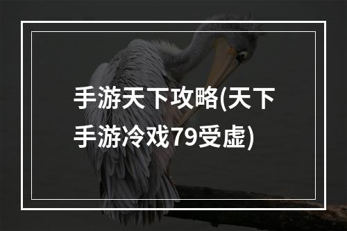 手游天下攻略(天下手游冷戏79受虚)