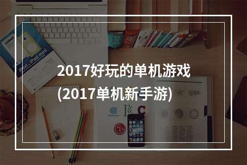 2017好玩的单机游戏(2017单机新手游)