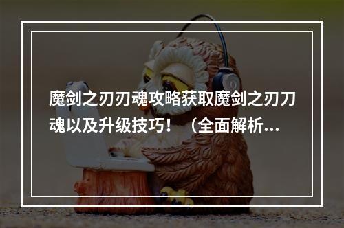 魔剑之刃刃魂攻略获取魔剑之刃刀魂以及升级技巧！（全面解析）