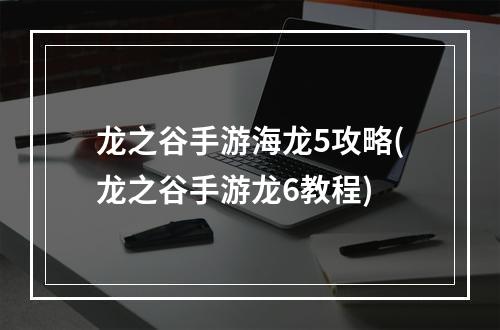 龙之谷手游海龙5攻略(龙之谷手游龙6教程)