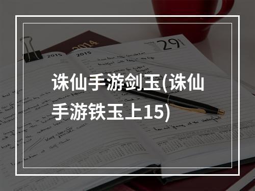 诛仙手游剑玉(诛仙手游铁玉上15)