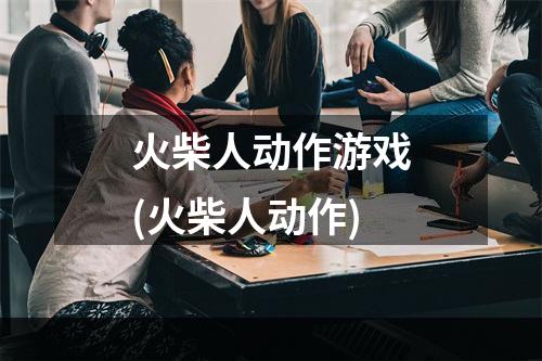 火柴人动作游戏(火柴人动作)