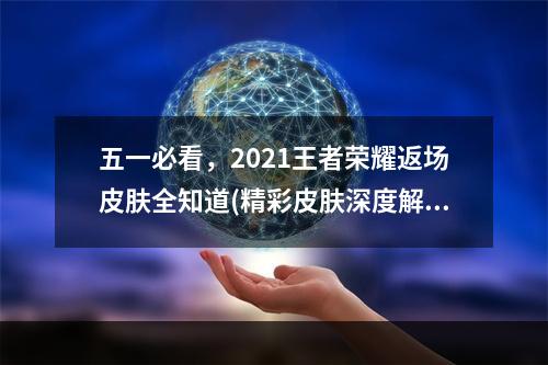 五一必看，2021王者荣耀返场皮肤全知道(精彩皮肤深度解析)(2021王者荣耀五一盛宴，海量返场皮肤等你来拿(不容错过的五一皮肤推荐))