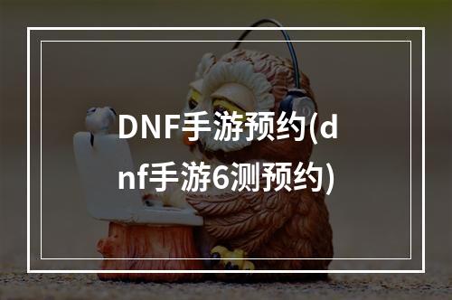 DNF手游预约(dnf手游6测预约)