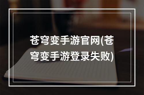 苍穹变手游官网(苍穹变手游登录失败)