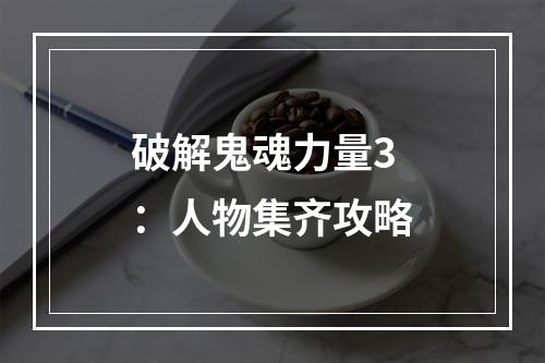 破解鬼魂力量3：人物集齐攻略