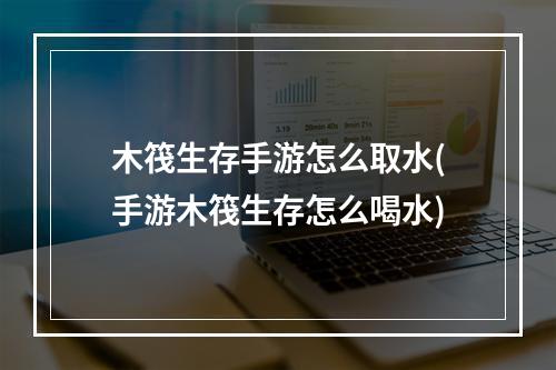 木筏生存手游怎么取水(手游木筏生存怎么喝水)