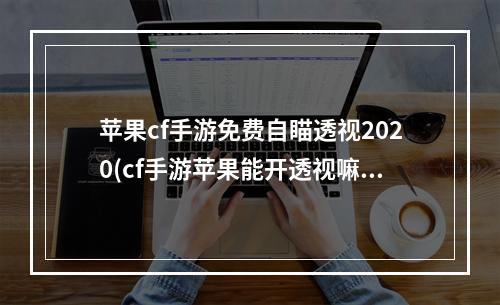 苹果cf手游免费自瞄透视2020(cf手游苹果能开透视嘛)