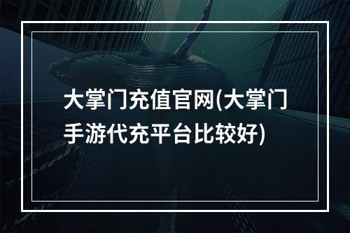 大掌门充值官网(大掌门手游代充平台比较好)