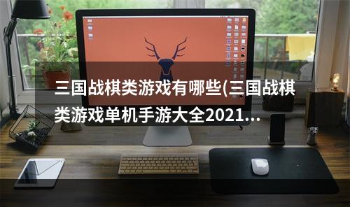 三国战棋类游戏有哪些(三国战棋类游戏单机手游大全2021 好玩的三国战棋游戏)