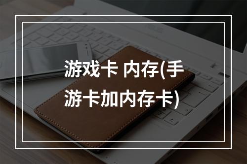 游戏卡 内存(手游卡加内存卡)