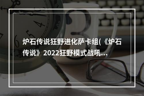 炉石传说狂野进化萨卡组(《炉石传说》2022狂野模式战吼萨卡组推荐 炉石传说  )