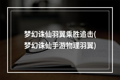 梦幻诛仙羽翼乘胜追击(梦幻诛仙手游物理羽翼)