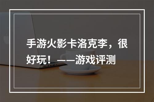 手游火影卡洛克李，很好玩！——游戏评测