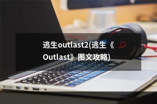 逃生outlast2(逃生《Outlast》图文攻略)