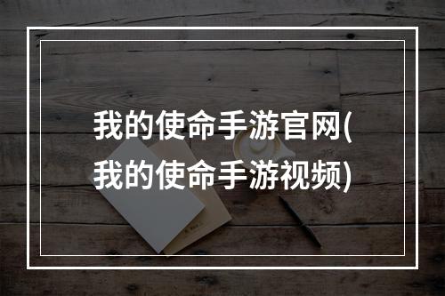 我的使命手游官网(我的使命手游视频)