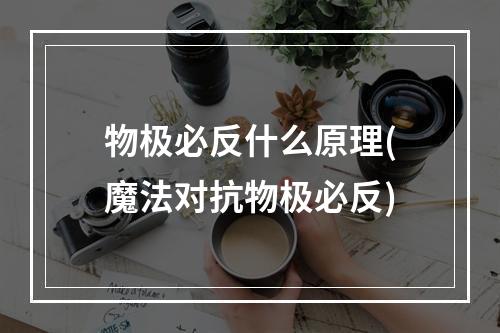 物极必反什么原理(魔法对抗物极必反)