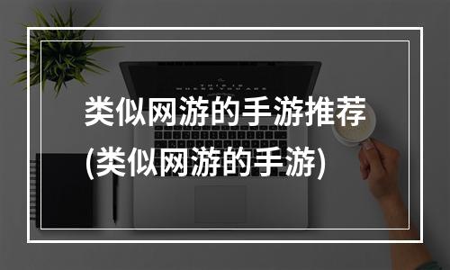 类似网游的手游推荐(类似网游的手游)