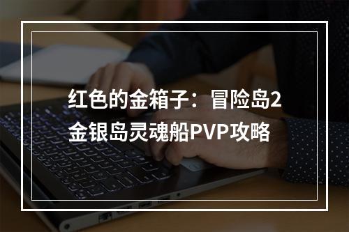 红色的金箱子：冒险岛2金银岛灵魂船PVP攻略