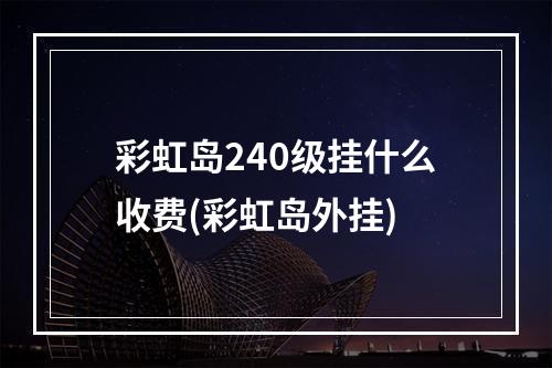 彩虹岛240级挂什么收费(彩虹岛外挂)