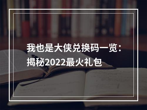 我也是大侠兑换码一览：揭秘2022最火礼包